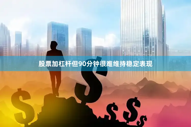 股票加杠杆但90分钟很难维持稳定表现