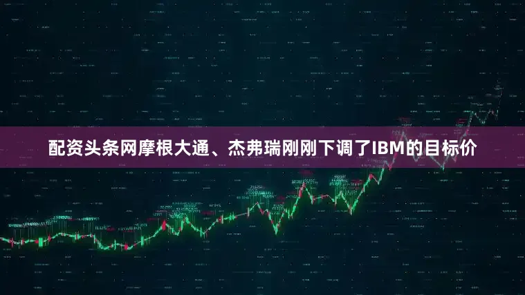 配资头条网摩根大通、杰弗瑞刚刚下调了IBM的目标价