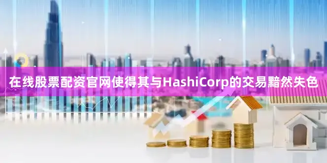 在线股票配资官网使得其与HashiCorp的交易黯然失色