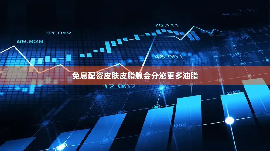 免息配资皮肤皮脂腺会分泌更多油脂