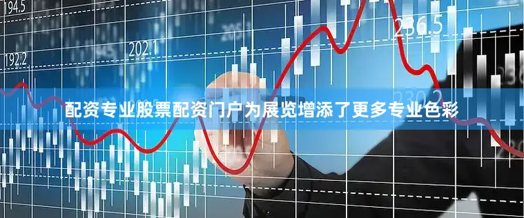 配资专业股票配资门户为展览增添了更多专业色彩