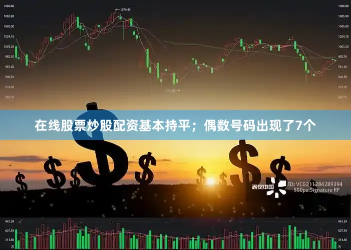 在线股票炒股配资基本持平；偶数号码出现了7个