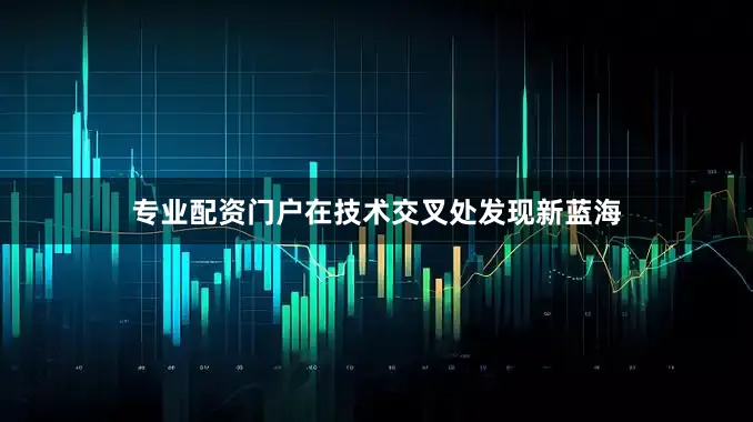 专业配资门户在技术交叉处发现新蓝海