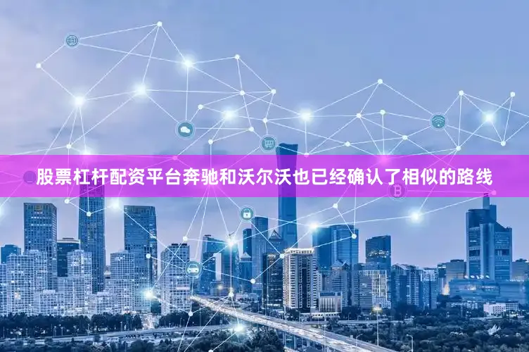 股票杠杆配资平台奔驰和沃尔沃也已经确认了相似的路线