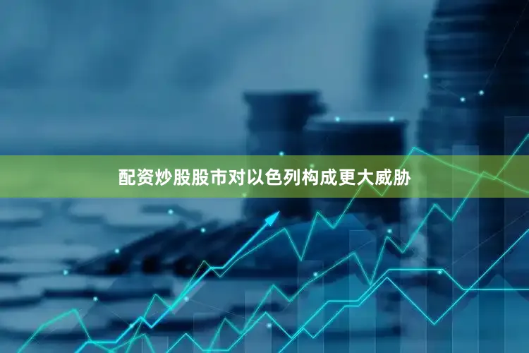 配资炒股股市对以色列构成更大威胁