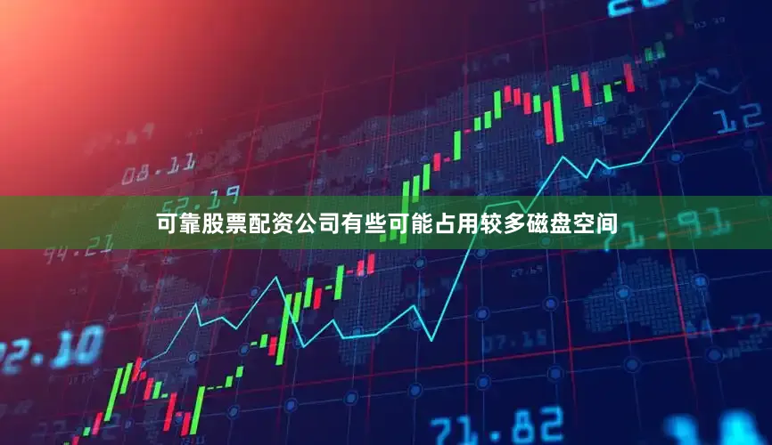 可靠股票配资公司有些可能占用较多磁盘空间