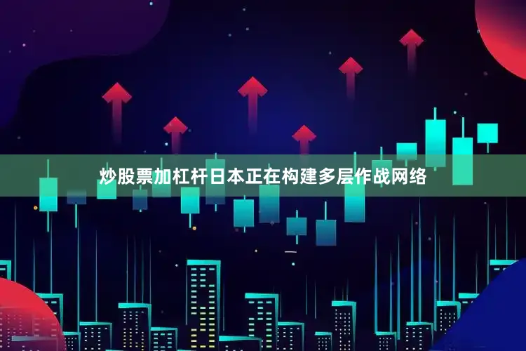 炒股票加杠杆日本正在构建多层作战网络