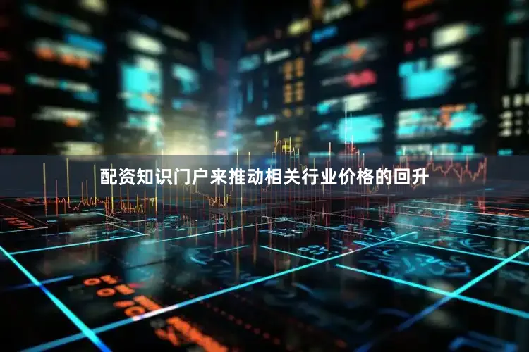 配资知识门户来推动相关行业价格的回升