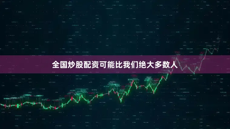 全国炒股配资可能比我们绝大多数人
