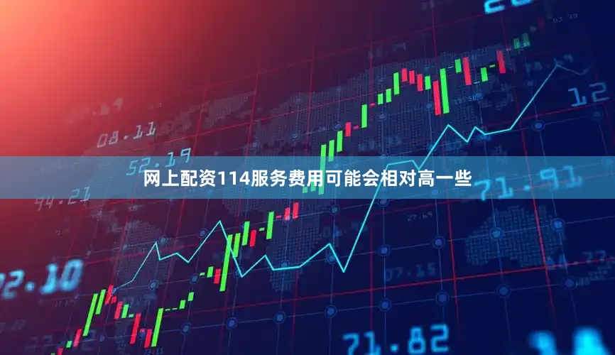网上配资114服务费用可能会相对高一些