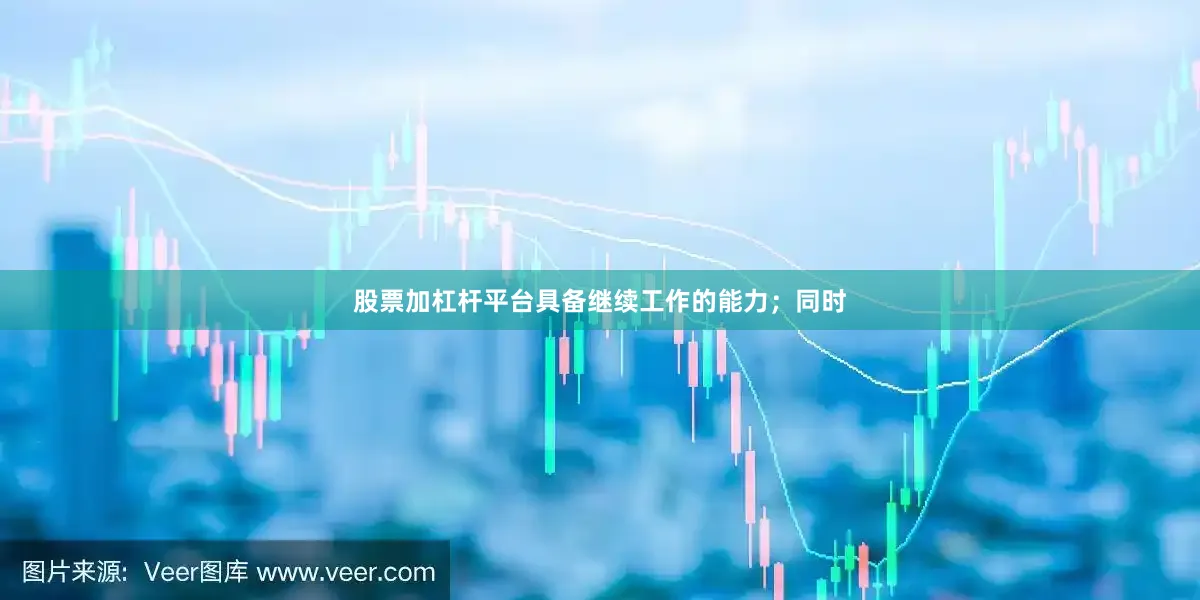 股票加杠杆平台具备继续工作的能力；同时