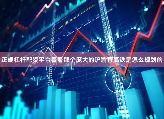 正规杠杆配资平台看看那个庞大的沪渝蓉高铁是怎么规划的