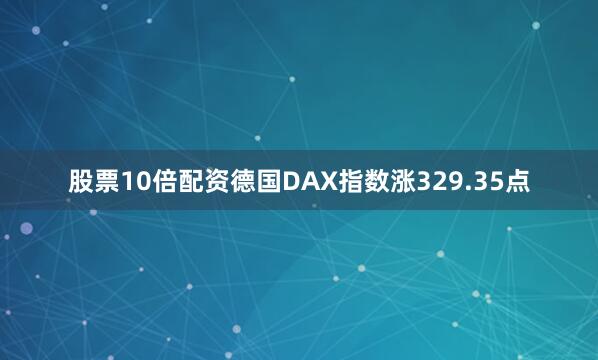 股票10倍配资　　德国DAX指数涨329.35点
