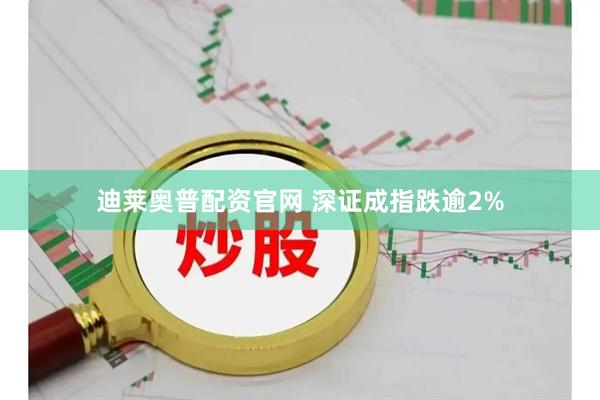 迪莱奥普配资官网 深证成指跌逾2%