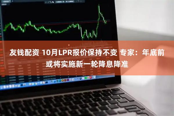 友钱配资 10月LPR报价保持不变 专家：年底前或将实施新一轮降息降准
