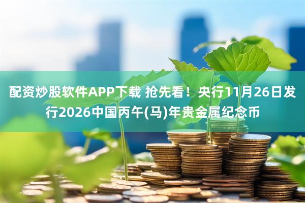 配资炒股软件APP下载 抢先看！央行11月26日发行2026中国丙午(马)年贵金属纪念币