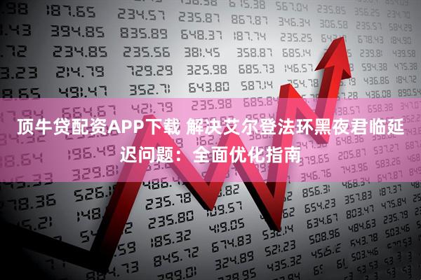 顶牛贷配资APP下载 解决艾尔登法环黑夜君临延迟问题：全面优化指南