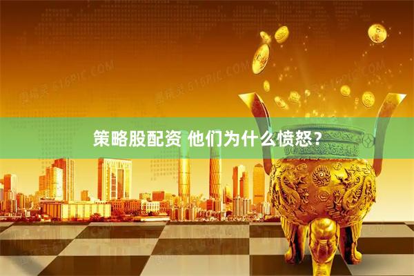 策略股配资 他们为什么愤怒?