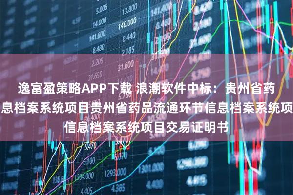 逸富盈策略APP下载 浪潮软件中标：贵州省药品流通环节信息档案系统项目贵州省药品流通环节信息档案系统项目交易证明书